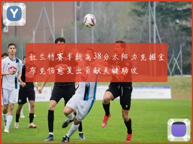 杜兰特赛季新高38分太阳力克掘金布克伤愈复出贡献关键助攻