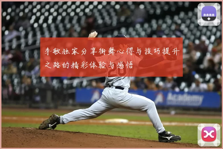 李敏独家分享街舞心得与技巧提升之路的精彩体验与感悟