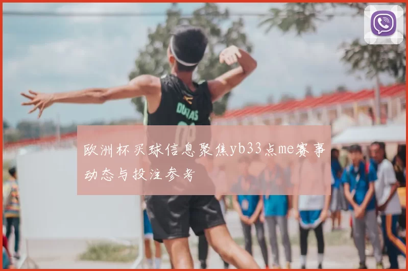 欧洲杯买球信息聚焦yb33点me赛事动态与投注参考
