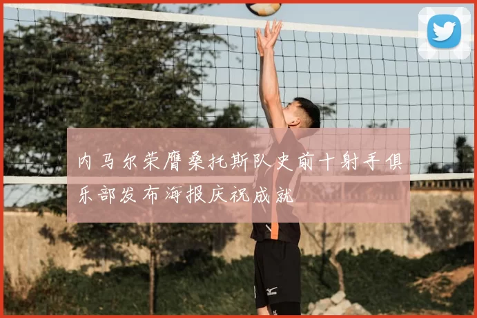 内马尔荣膺桑托斯队史前十射手俱乐部发布海报庆祝成就