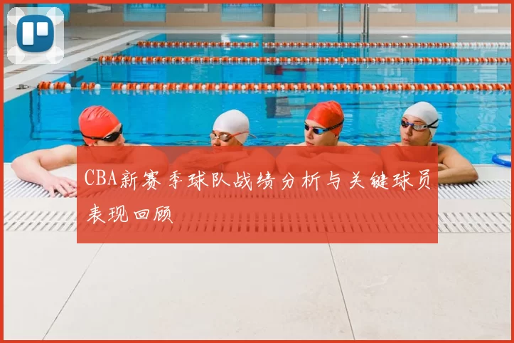 CBA新赛季球队战绩分析与关键球员表现回顾