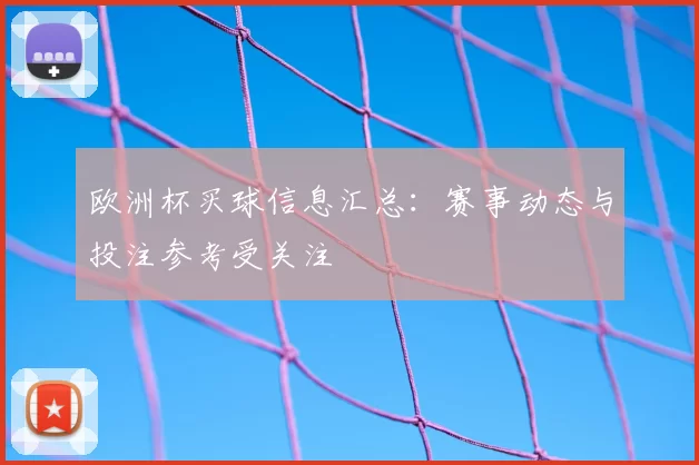 欧洲杯买球信息汇总：赛事动态与投注参考受关注