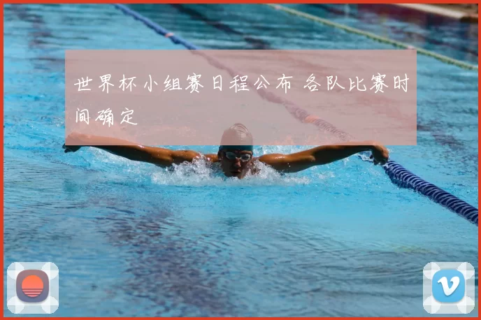 世界杯小组赛日程公布 各队比赛时间确定