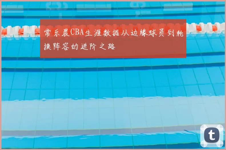 常乐晨CBA生涯数据从边缘球员到轮换阵容的进阶之路