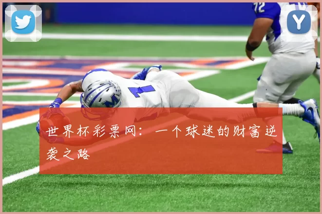 世界杯彩票网：一个球迷的财富逆袭之路