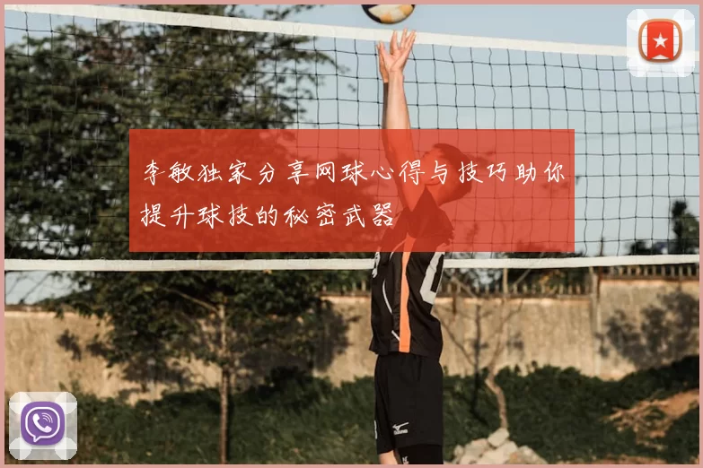 李敏独家分享网球心得与技巧助你提升球技的秘密武器