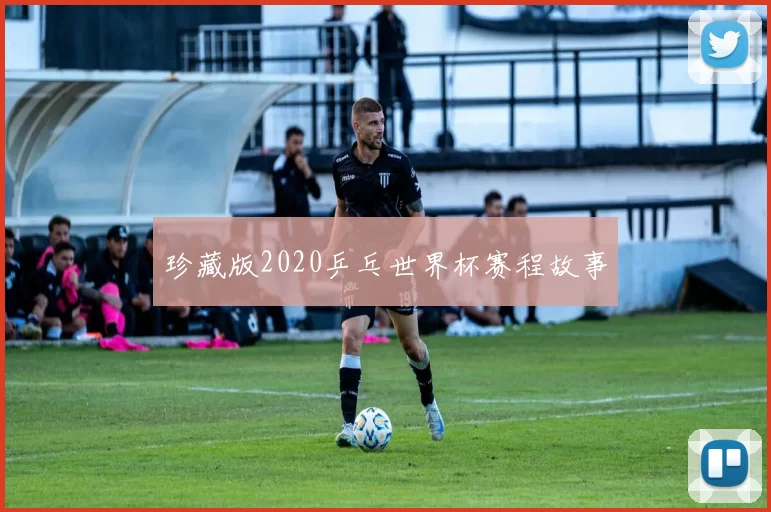 珍藏版2020乒乓世界杯赛程故事