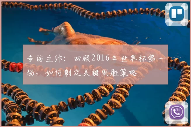 专访主帅：回顾2016年世界杯第一场，如何制定关键制胜策略