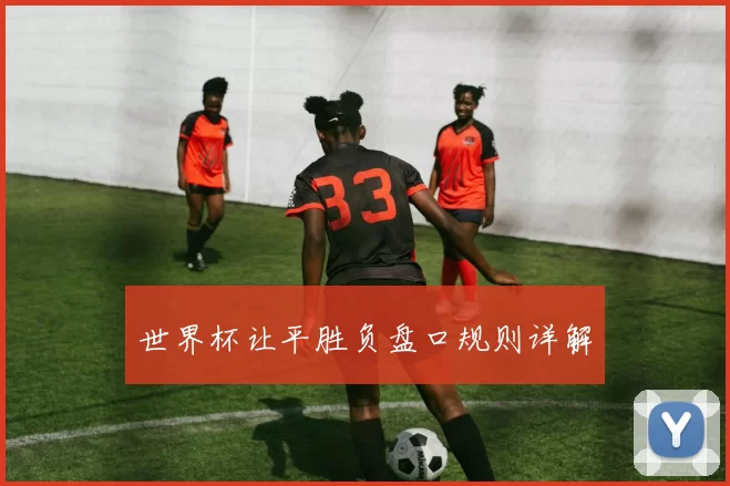 世界杯让平胜负盘口规则详解