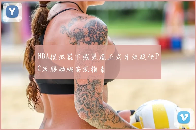 NBA模拟器下载渠道正式开放提供PC及移动端安装指南