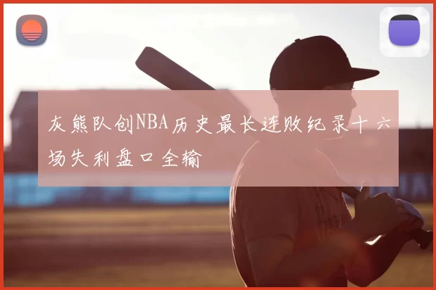 灰熊队创NBA历史最长连败纪录十六场失利盘口全输