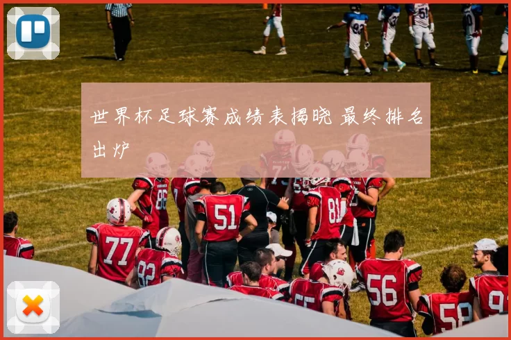 世界杯足球赛成绩表揭晓 最终排名出炉