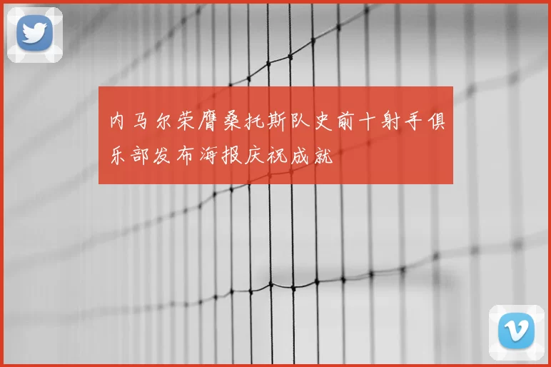 内马尔荣膺桑托斯队史前十射手俱乐部发布海报庆祝成就