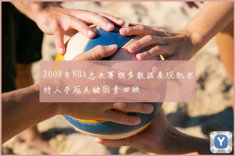2008年NBA总决赛朗多数据表现凯尔特人夺冠关键因素回顾