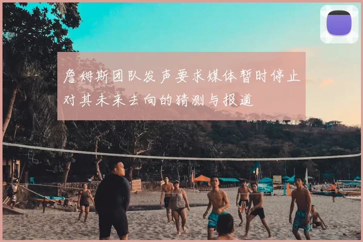 詹姆斯团队发声要求媒体暂时停止对其未来去向的猜测与报道