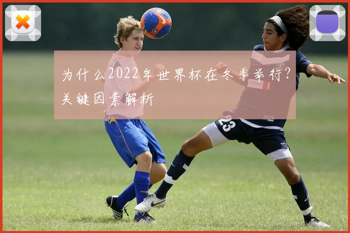 为什么2022年世界杯在冬季举行？关键因素解析