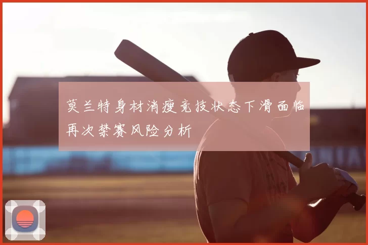 莫兰特身材消瘦竞技状态下滑面临再次禁赛风险分析