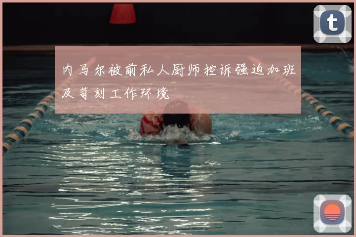 内马尔被前私人厨师控诉强迫加班及苛刻工作环境