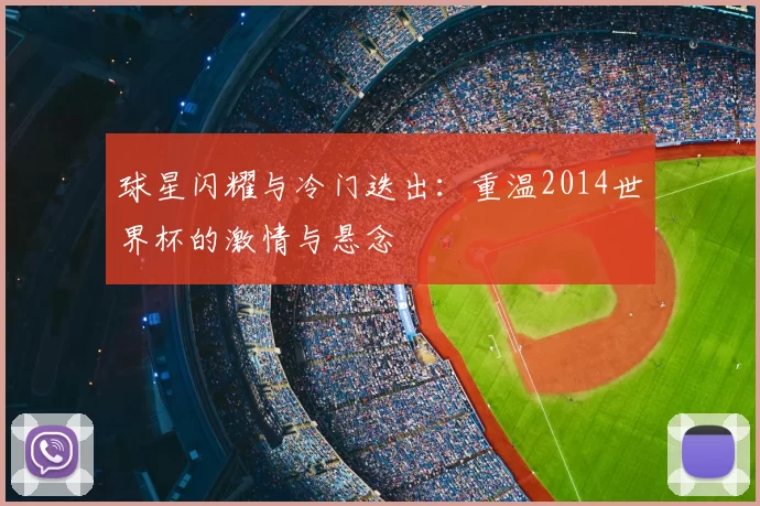 球星闪耀与冷门迭出：重温2014世界杯的激情与悬念