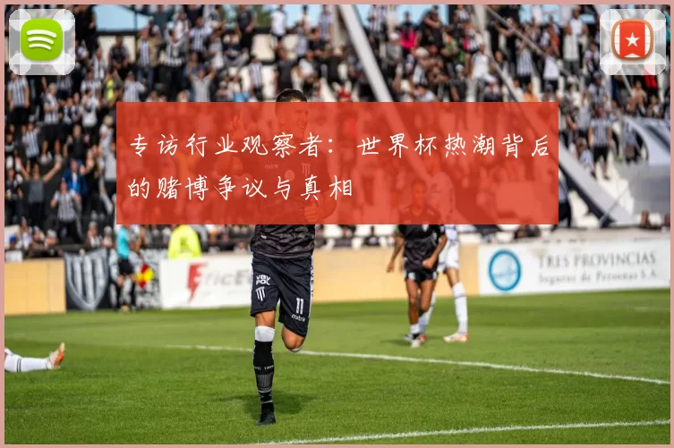 专访行业观察者:世界杯热潮背后的赌博争议与真相