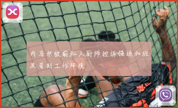内马尔被前私人厨师控诉强迫加班及苛刻工作环境