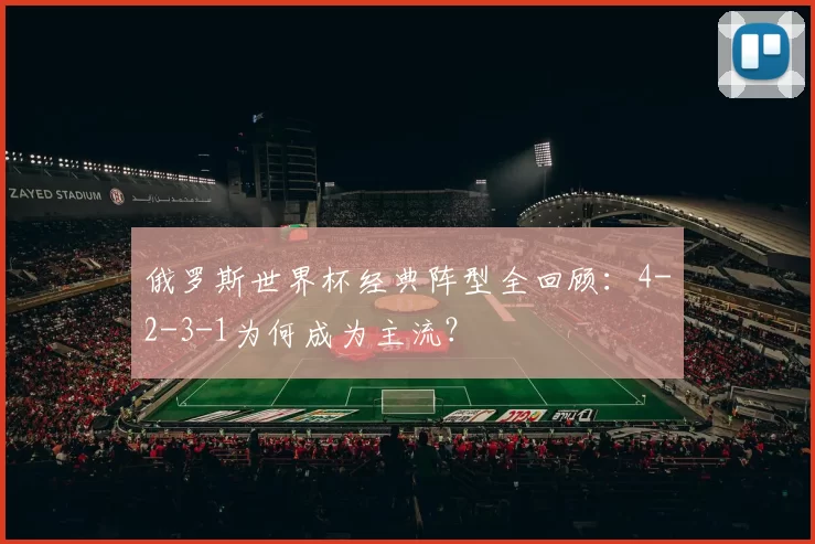 俄罗斯世界杯经典阵型全回顾：4-2-3-1为何成为主流？