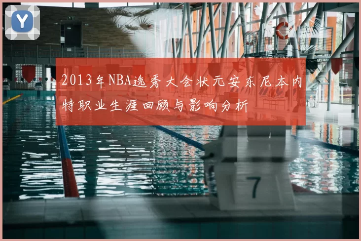 2013年NBA选秀大会状元安东尼本内特职业生涯回顾与影响分析