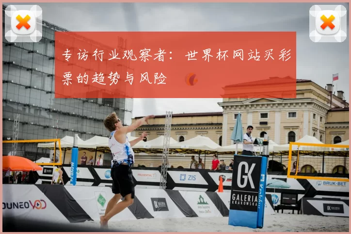 专访行业观察者：世界杯网站买彩票的趋势与风险