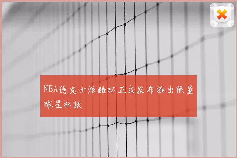 NBA德克士炫酷杯正式发布推出限量球星杯款