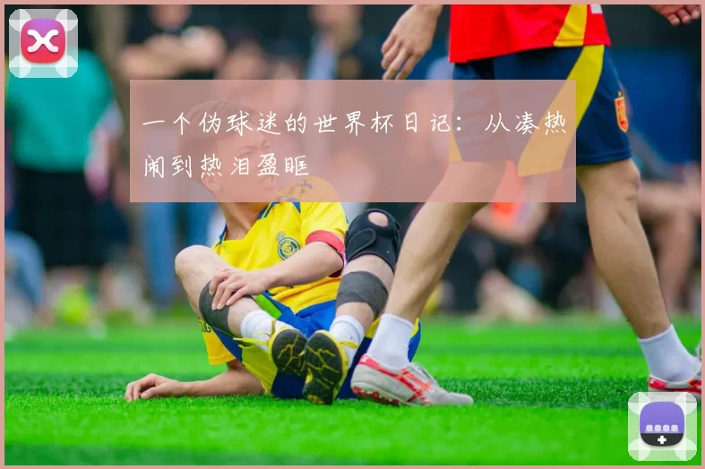 一个伪球迷的世界杯日记：从凑热闹到热泪盈眶