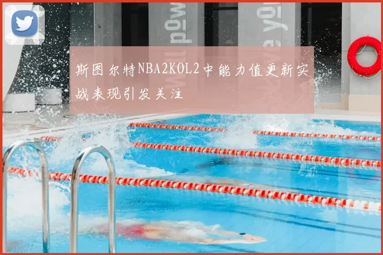 斯图尔特NBA2KOL2中能力值更新实战表现引发关注