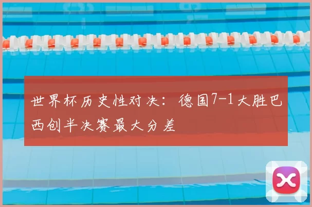 世界杯历史性对决：德国7-1大胜巴西创半决赛最大分差
