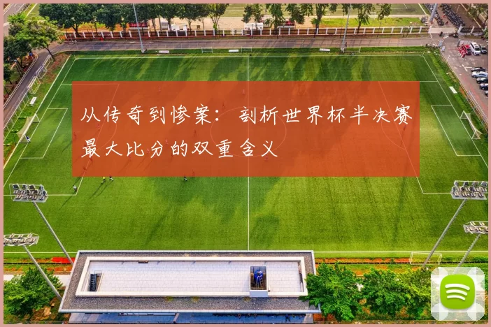 从传奇到惨案：剖析世界杯半决赛最大比分的双重含义
