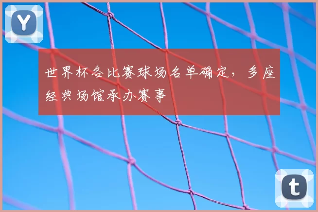 世界杯各比赛球场名单确定，多座经典场馆承办赛事