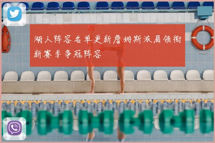 湖人阵容名单更新詹姆斯浓眉领衔新赛季争冠阵容