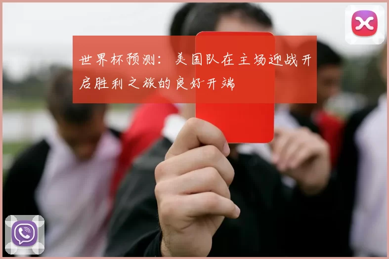 世界杯预测：美国队在主场迎战开启胜利之旅的良好开端