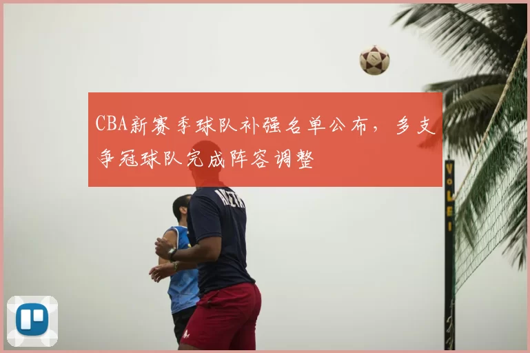 CBA新赛季球队补强名单公布，多支争冠球队完成阵容调整