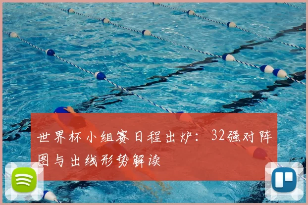 世界杯小组赛日程出炉：32强对阵图与出线形势解读