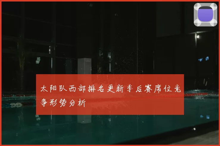 太阳队西部排名更新季后赛席位竞争形势分析