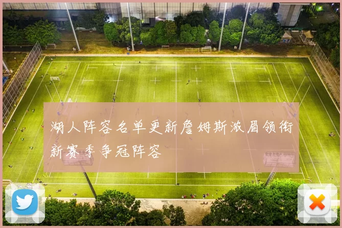 湖人阵容名单更新詹姆斯浓眉领衔新赛季争冠阵容