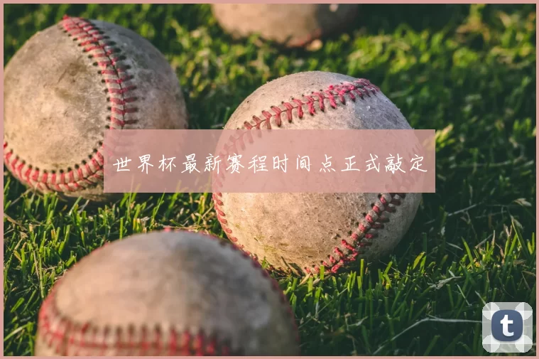 世界杯最新赛程时间点正式敲定
