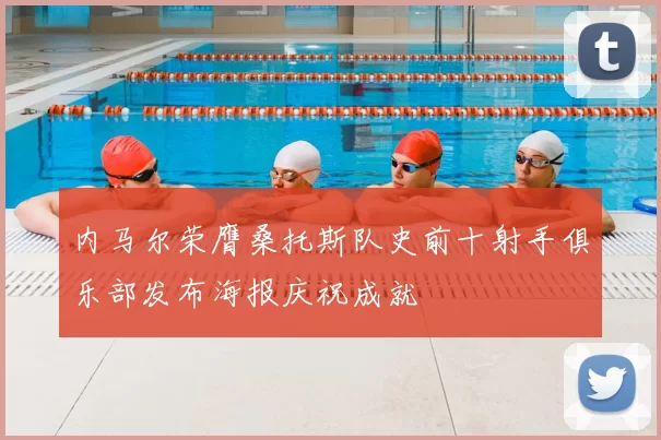 内马尔荣膺桑托斯队史前十射手俱乐部发布海报庆祝成就