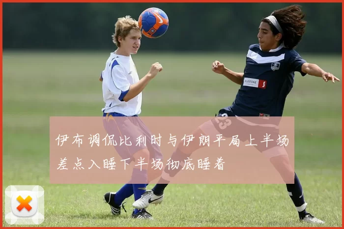 伊布调侃比利时与伊朗平局上半场差点入睡下半场彻底睡着