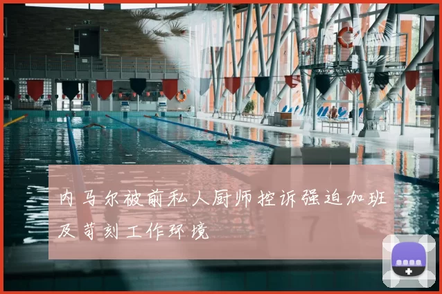 内马尔被前私人厨师控诉强迫加班及苛刻工作环境