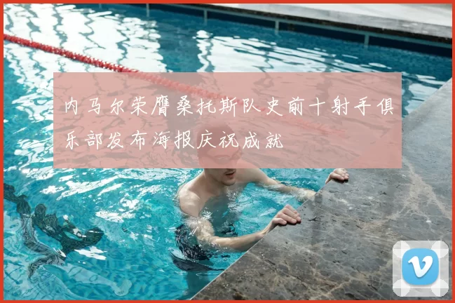 内马尔荣膺桑托斯队史前十射手俱乐部发布海报庆祝成就