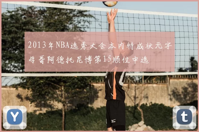 2013年NBA选秀大会本内特成状元字母哥阿德托昆博第15顺位中选