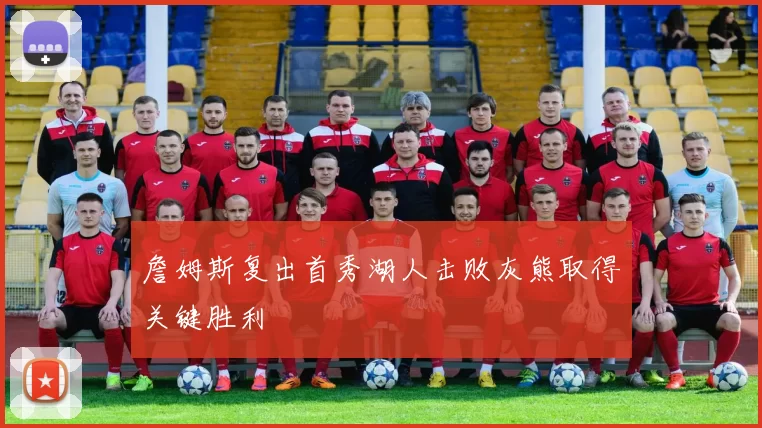 詹姆斯复出首秀湖人击败灰熊取得关键胜利