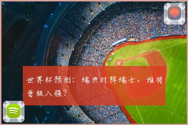 世界杯预测:瑞典对阵瑞士,谁将晋级八强?