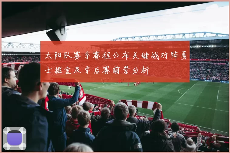 太阳队赛季赛程公布关键战对阵勇士掘金及季后赛前景分析