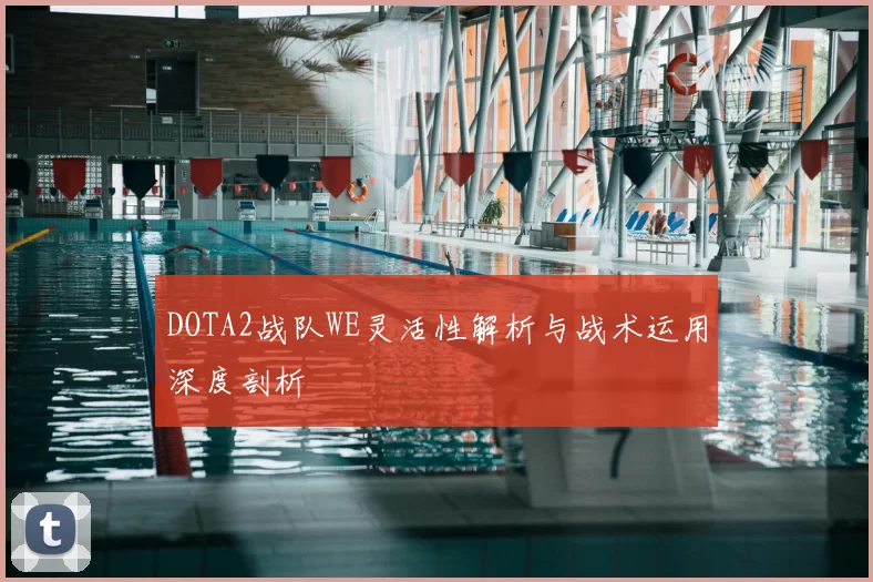 DOTA2战队WE灵活性解析与战术运用深度剖析